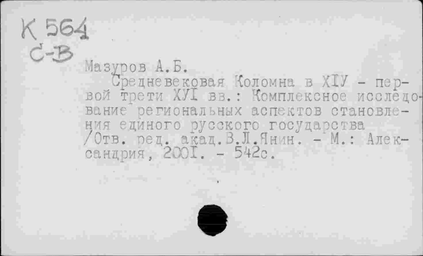 ﻿Мазуров А.Б.
Средневековая Коломна в ХІУ - первой трети ХУІ вз. : Комплексное исследо вание" региональных аспектов становления единого русского государства /Отв. ред. акад. 3. Л. Янин. -'M.: Александрия, 2001. - 542с.